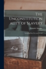 The Unconstitutionality of Slavery : Including Parts First and Second - Book