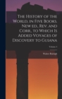 The History of the World, in Five Books. New ed., rev. and Corr., to Which is Added Voyages of Discovery to Guiana; Volume 4 - Book