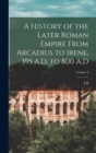 A History of the Later Roman Empire From Arcadius to Irene, 395 A.D. to 800 A.D; Volume 2 - Book