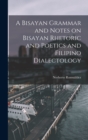 A Bisayan Grammar and Notes on Bisayan Rhetoric and Poetics and Filipino Dialectology - Book