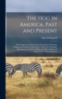 The hog in America, Past and Present; With Suggestions Upon Farm, Pens, Breeds, Breeding, Pedigreeing, Standard of Excellence, Selection of Animals, Management of Swine, Selling and Other Subjects of - Book