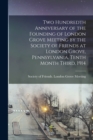 Two Hundredth Anniversary of the Founding of London Grove Meeting by the Society of Friends at London Grove, Pennsylvania, Tenth Month Third, 1914 - Book