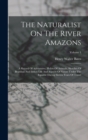The Naturalist On The River Amazons : A Record Of Adventures, Habits Of Animals, Sketches Of Brazilian And Indian Life And Aspects Of Nature Under The Equator During Eleven Years Of Travel; Volume 1 - Book