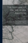 The Naturalist On The River Amazons : A Record Of Adventures, Habits Of Animals, Sketches Of Brazilian And Indian Life And Aspects Of Nature Under The Equator During Eleven Years Of Travel; Volume 1 - Book