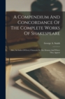 A Compendium And Concordance Of The Complete Works Of Shakespeare : Also, An Index Of Every Character In The Dramas And Where They Appear - Book