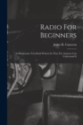 Radio For Beginners : An Elementary Text Book Written So That The Amateur Can Understand It - Book