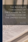 The Religious Ceremonies Of The Chinese In The Eastern Cities Of The United States - Book