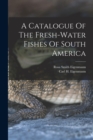 A Catalogue Of The Fresh-water Fishes Of South America - Book
