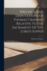 Writings And Disputations Of Thomas Cranmer Relative To The Sacrament Of The Lord's Supper - Book