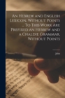 An Hebrew and English Lexicon, Without Points ... To This Work Are Prefixed an Hebrew and a Chaldie Grammar, Without Points - Book