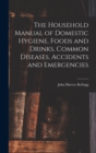 The Household Manual of Domestic Hygiene, Foods and Drinks, Common Diseases, Accidents and Emergencies - Book