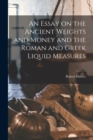 An Essay on the Ancient Weights and Money and the Roman and Greek Liquid Measures - Book