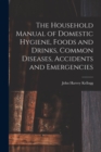 The Household Manual of Domestic Hygiene, Foods and Drinks, Common Diseases, Accidents and Emergencies - Book