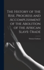 The History of the Rise, Progress and Accomplishment of the Abolition of the African Slave-Trade - Book