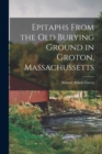 Epitaphs From the Old Burying Ground in Groton, Massachussetts - Book