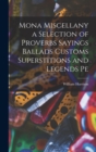 Mona Miscellany a Selection of Proverbs Sayings Ballads Customs Superstitions and Legends Pe - Book