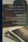A Plea for the Constitution of the U.S. of America Wounded in the House of its Guardians - Book