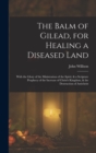 The Balm of Gilead, for Healing a Diseased Land : With the Glory of the Ministration of the Spirit: & a Scripture Prophecy of the Increase of Christ's Kingdom, & the Destruction of Antichrist - Book