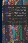 Seventeen Trips Through Somaliland and a Visit to Abyssinia : A Record of Exploration and Big Game Shooting, With Descriptive Notes On the Fauna of the Country - Book