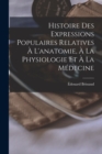 Histoire Des Expressions Populaires Relatives A L'anatomie, A La Physiologie Et A La Medecine - Book