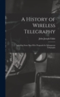 A History of Wireless Telegraphy : Including Some Bare-Wire Proposals for Subaqueous Telegraphs - Book