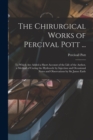 The Chirurgical Works of Percival Pott ... : To Which Are Added a Short Account of the Life of the Author, a Method of Curing the Hydrocele by Injection and Occasional Notes and Observations by Sir Ja - Book