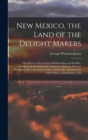 New Mexico, the Land of the Delight Makers : The History of Its Ancient Cliff Dwellings and Pueblos, Conquest by the Spaniards, Franciscan Missions; Personal Accounts of the Ceremonies, Games, Social - Book