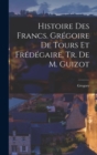 Histoire Des Francs. Gregoire De Tours Et Fredegaire, Tr. De M. Guizot - Book