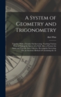 A System of Geometry and Trigonometry : Together With a Treatise On Surveying; Teaching Various Ways of Taking the Survey of a Field; Also to Protract the Same and Find the Area. Likewise, Rectangular - Book