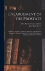 Enlargement of the Prostate : Its History, Anatomy, Aetiology, Pathology, Clinical Causes, Symptoms, Diagnosis, Prognosis, Treatment, Technique of Operations, and After-Treatment - Book