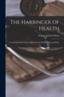 The Harbinger of Health : Containing Medical Prescriptions for the Human Body and Mind - Book