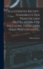 Illustrirtes Recept-Handbuch Der Praktischen Destillation Fur Industrie, Land-Und Haus Wirthschaft... - Book