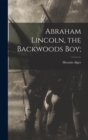 Abraham Lincoln, the Backwoods Boy; - Book