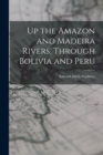 Up the Amazon and Madeira Rivers, Through Bolivia and Peru - Book