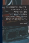Illustrirtes Recept-Handbuch Der Praktischen Destillation Fur Industrie, Land-Und Haus Wirthschaft... - Book