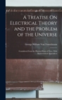 A Treatise On Electrical Theory and the Problem of the Universe : Considered From the Physical Point of View, With Mathematical Appendices - Book