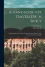 A Handbook for Travellers in Sicily : Including Palermo, Messina, Catania, Syracuse, Etna, and the Ruins of the Greek Temples - Book