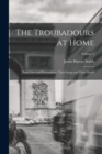 The Troubadours at Home : Their Lives and Personalities, Their Songs and Their World; Volume 2 - Book