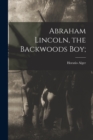 Abraham Lincoln, the Backwoods Boy; - Book