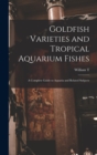Goldfish Varieties and Tropical Aquarium Fishes; a Complete Guide to Aquaria and Related Subjects - Book
