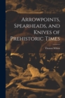Arrowpoints, Spearheads, and Knives of Prehistoric Times - Book