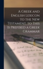 A Greek and English Lexicon to the New Testament. to This Is Prefixed a Greek Grammar - Book
