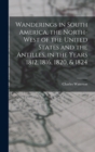 Wanderings in South America, the North-west of the United States and the Antilles, in the Years 1812, 1816, 1820, & 1824 - Book