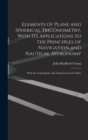 Elements of Plane and Spherical Trigonometry, With its Applications to the Principles of Navigation and Nautical Astronomy; With the Logarithmic and Trigonometrical Tables - Book