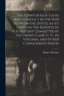 The Confederate Cause and Conduct in the war Between the States, as set Forth in the Reports of the History Committee of the Grand Camp, C. V., of Virginia, and Other Confederate Papers - Book