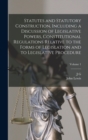 Statutes and Statutory Construction, Including a Discussion of Legislative Powers, Constitutional Regulations Relative to the Forms of Legislation and to Legislative Procedure; Volume 1 - Book