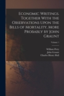 Economic Writings. Together With the Observations Upon the Bills of Mortality, More Probably by John Graunt; Volume 1 - Book