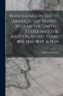 Wanderings in South America, the North-west of the United States and the Antilles, in the Years 1812, 1816, 1820, & 1824 - Book