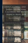 John Caldwell and Sarah Dillingham Caldwell, his Wife, Ipswich, Mass., 1654 : Genealogical Records of Their Descendants, Eight Generations, 1654-1900 - Book