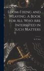 Loom-fixing and Weaving. A Book for all who are Interested in Such Matters - Book